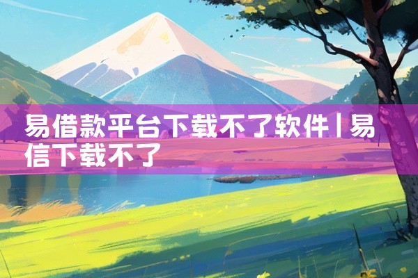 易借款平台下载不了软件