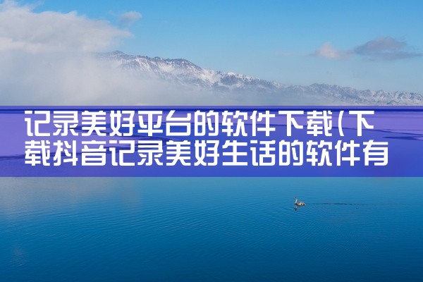 记录美好平台的软件下载