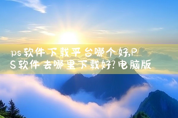 ps软件下载平台哪个好