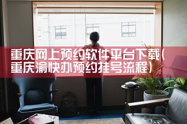 重庆网上预约软件平台下载