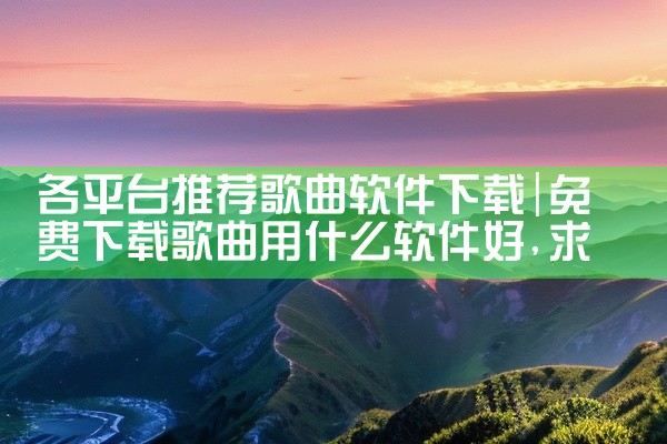 各平台推荐歌曲软件下载