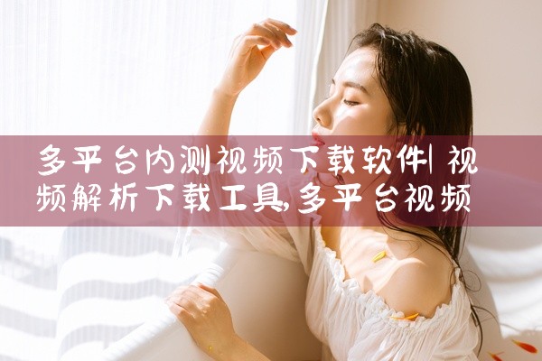 多平台内测视频下载软件